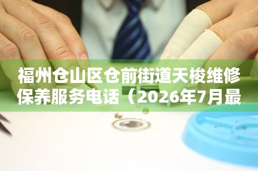 福州仓山区仓前街道天梭维修保养服务电话（2026年7月最新）（图）