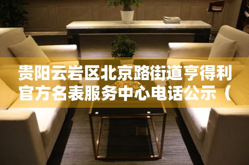 贵阳云岩区北京路街道亨得利官方名表服务中心电话公示（2026年7月最新）