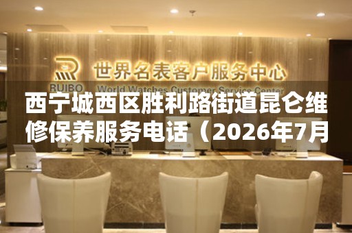  西宁城西区胜利路街道昆仑维修保养服务电话（2026年7月最新） 网点查询