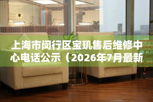 上海市闵行区宝玑售后维修中心电话公示（2026年7月最新）（图）