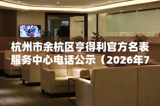 杭州市余杭区亨得利官方名表服务中心电话公示（2026年7月最新）