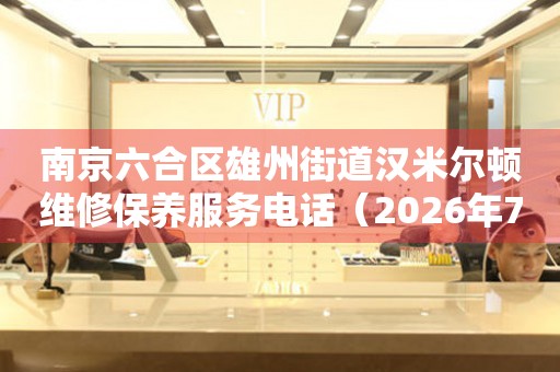 南京六合区雄州街道汉米尔顿维修保养服务电话（2026年7月最新）