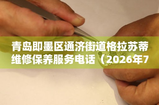 青岛即墨区通济街道格拉苏蒂维修保养服务电话（2026年7月最新）
