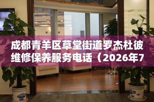 成都青羊区草堂街道罗杰杜彼维修保养服务电话（2026年7月最新）