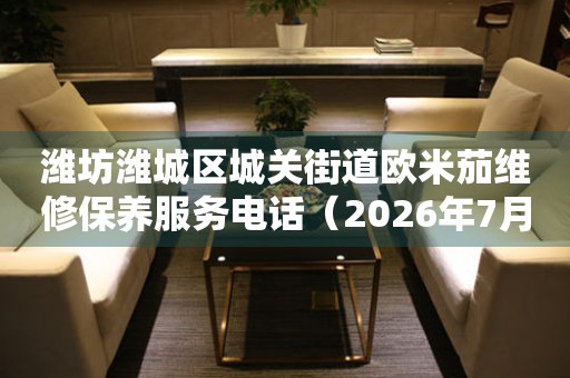  潍坊潍城区城关街道欧米茄维修保养服务电话（2026年7月最新） 网点查询