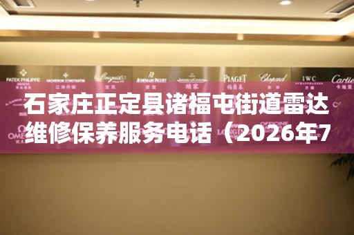 石家庄正定县诸福屯街道雷达维修保养服务电话（2026年7月最新）