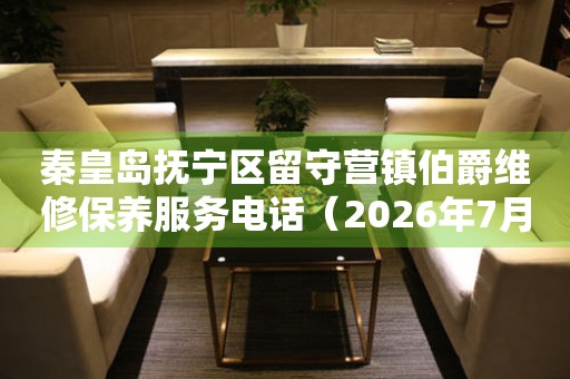 秦皇岛抚宁区留守营镇伯爵维修保养服务电话（2026年7月最新）（图）
