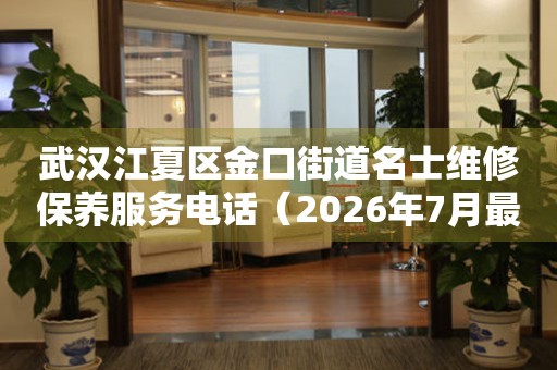 武汉江夏区金口街道名士维修保养服务电话（2026年7月最新）