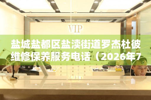  盐城盐都区盐渎街道罗杰杜彼维修保养服务电话（2026年7月最新） 网点查询