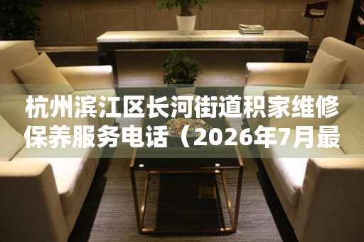 杭州滨江区长河街道积家维修保养服务电话（2026年7月最新） 网点查询