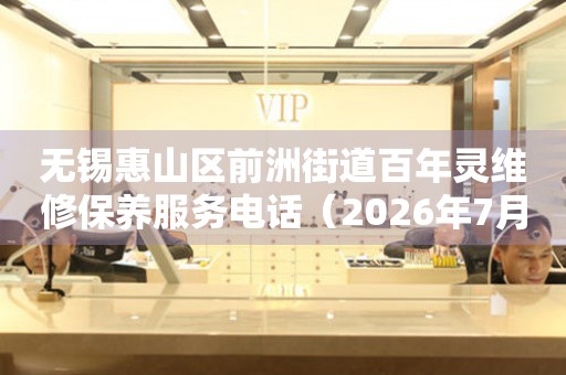 无锡惠山区前洲街道百年灵维修保养服务电话（2026年7月最新）