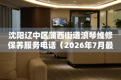 沈阳辽中区蒲西街道浪琴维修保养服务电话（2026年7月最新）（图）