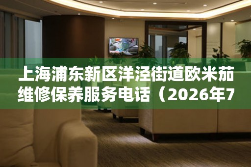  上海浦东新区洋泾街道欧米茄维修保养服务电话（2026年7月最新） 网点查询