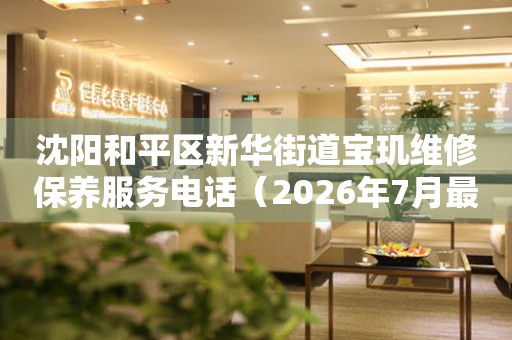 沈阳和平区新华街道宝玑维修保养服务电话（2026年7月最新）（图）
