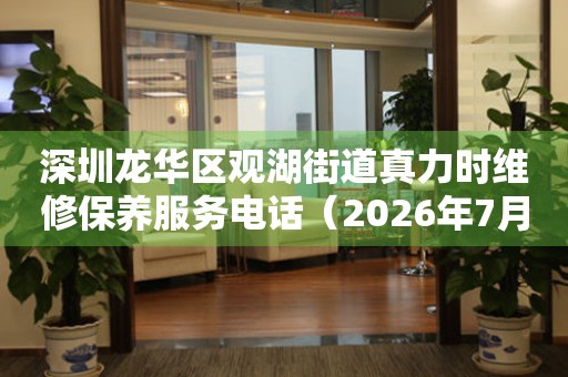 深圳龙华区观湖街道真力时维修保养服务电话（2026年7月最新）