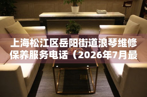 上海松江区岳阳街道浪琴维修保养服务电话（2026年7月最新）（图）