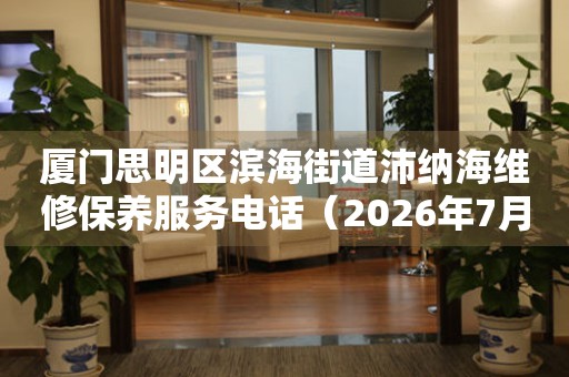 厦门思明区滨海街道沛纳海维修保养服务电话（2026年7月最新）