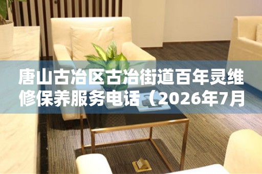 唐山古冶区古冶街道百年灵维修保养服务电话（2026年7月最新）