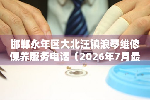 邯郸永年区大北汪镇浪琴维修保养服务电话（2026年7月最新）（图）