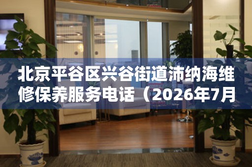 北京平谷区兴谷街道沛纳海维修保养服务电话（2026年7月最新）
