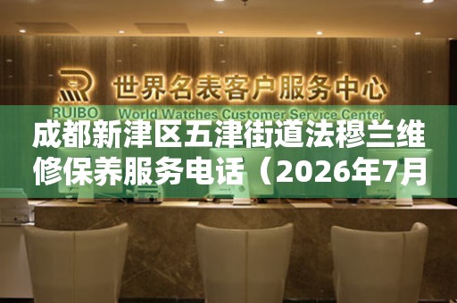 成都新津区五津街道法穆兰维修保养服务电话（2026年7月最新）