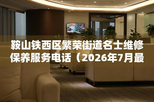 鞍山铁西区繁荣街道名士维修保养服务电话（2026年7月最新）