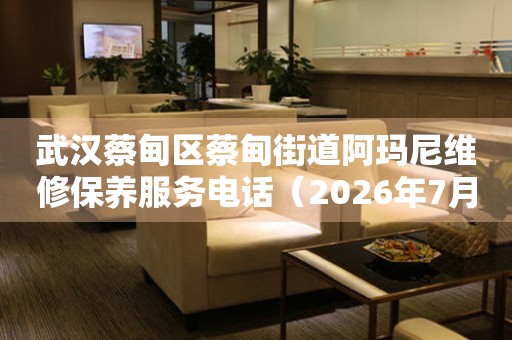 武汉蔡甸区蔡甸街道阿玛尼维修保养服务电话（2026年7月最新）