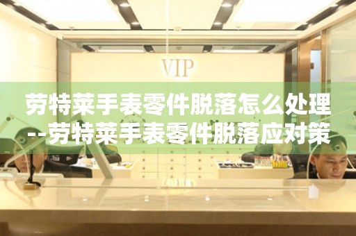  劳特莱手表零件脱落怎么处理--劳特莱手表零件脱落应对策略 手表维修知识库