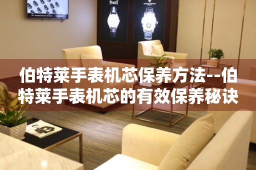  伯特莱手表机芯保养方法--伯特莱手表机芯的有效保养秘诀 手表维修知识库